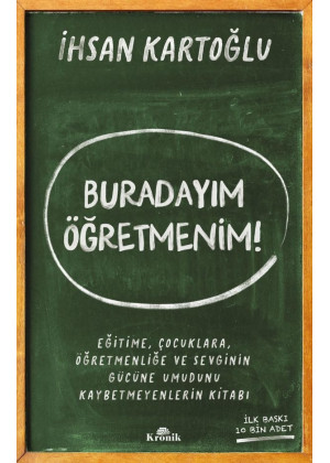 Buradayım Öğretmenim! Eğitime, Çocuklara, Öğretmenliğe ve Sevginin Gücüne Umudunu Kaybetmeyenlerin Kitabı