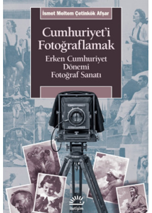 Cumhuriyet'i Fotoğraflamak Erken Cumhuriyet Dönemi Fotoğraf Sanatı Cumhuriyet'i Fotoğraflamak Erken Cumhuriyet Dönemi Fotoğraf Sanatı